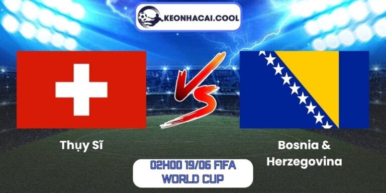 Soi kèo Thụy Sĩ vs Bosnia & Herzegovina (02h00 19/06, FIFA World Cup) 5 Thụy Sĩ vs Bosnia & Herzegovina